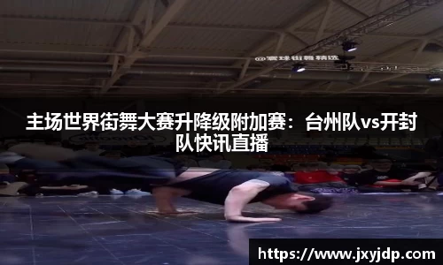 主场世界街舞大赛升降级附加赛：台州队vs开封队快讯直播