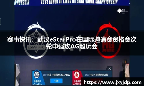 赛事快讯：武汉eStarPro在国际邀请赛资格赛次轮中强攻AG超玩会