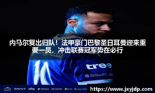 内马尔复出归队！法甲豪门巴黎圣日耳曼迎来重要一员，冲击联赛冠军势在必行