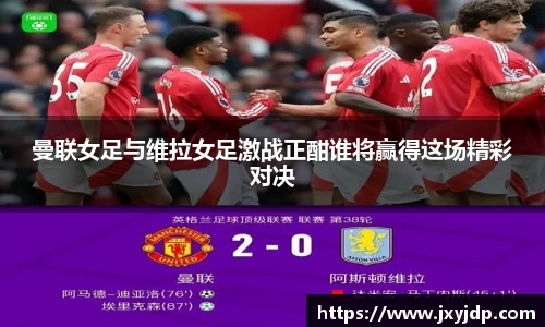 曼联女足与维拉女足激战正酣谁将赢得这场精彩对决