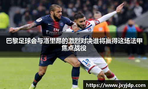 巴黎足球会与洛里昂的激烈对决谁将赢得这场法甲焦点战役